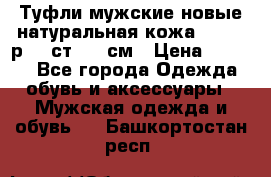 Туфли мужские новые натуральная кожа Arnegi р.44 ст. 30 см › Цена ­ 1 300 - Все города Одежда, обувь и аксессуары » Мужская одежда и обувь   . Башкортостан респ.